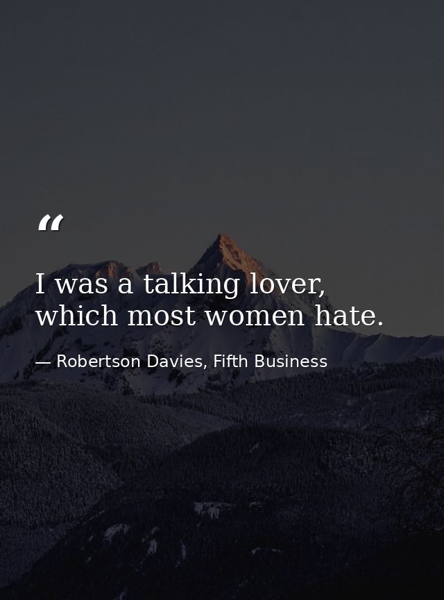 I was a talking lover, which most women hate. — Robertson Davies, Fifth Business
