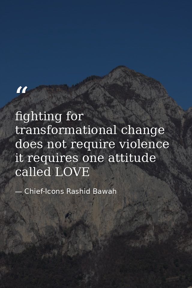 fighting for transformational change does not require violence it requires one attitude called LOVE — Chief-Icons Rashid Bawah