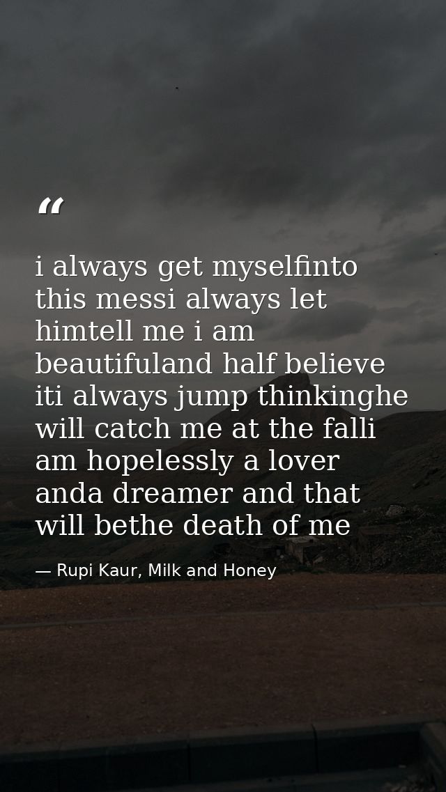 i always get myselfinto this messi always let himtell me i am beautifuland half believe iti always jump thinkinghe will  — Rupi Kaur, Milk and Honey
