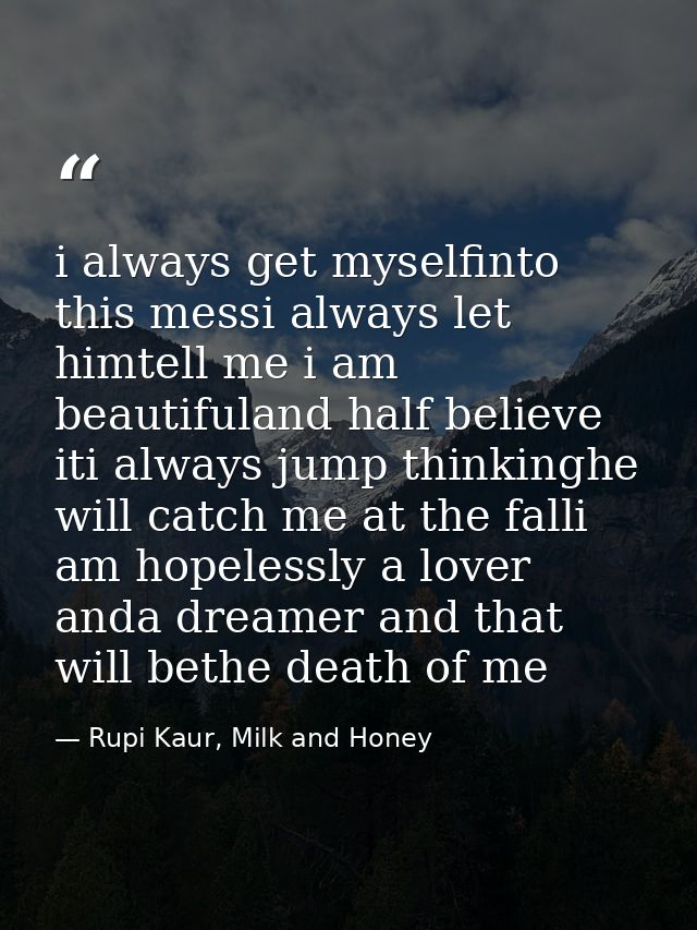 i always get myselfinto this messi always let himtell me i am beautifuland half believe iti always jump thinkinghe will  — Rupi Kaur, Milk and Honey