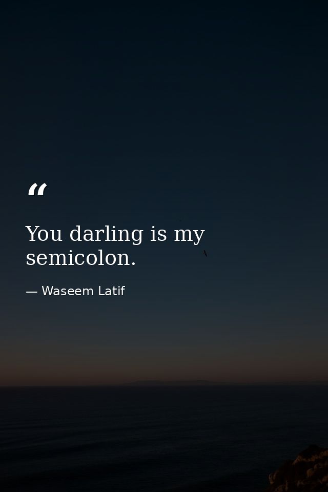 You darling is my semicolon. — Waseem Latif