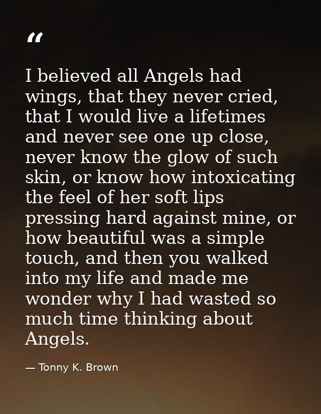 I believed all Angels had wings, that they never cried, that I would live a lifetimes and never see one up close, never  — Tonny K. Brown