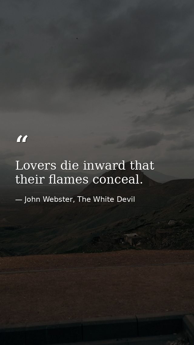 Lovers die inward that their flames conceal. — John Webster, The White Devil