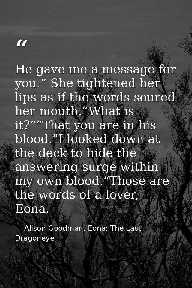 He gave me a message for you.” She tightened her lips as if the words soured her mouth.“What is it?”“That you are in his — Alison Goodman, Eona: The Last Dragoneye
