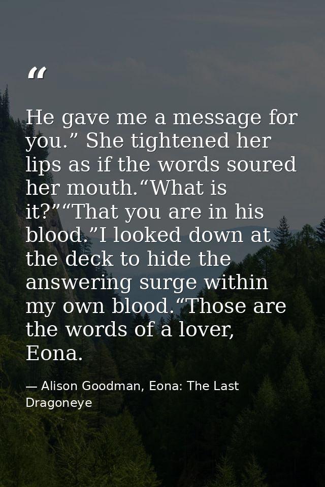He gave me a message for you.” She tightened her lips as if the words soured her mouth.“What is it?”“That you are in his — Alison Goodman, Eona: The Last Dragoneye