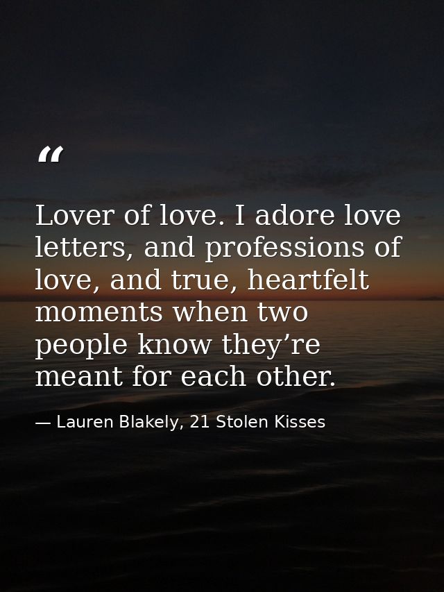 Lover of love. I adore love letters, and professions of love, and true, heartfelt moments when two people know they’re m — Lauren Blakely, 21 Stolen Kisses