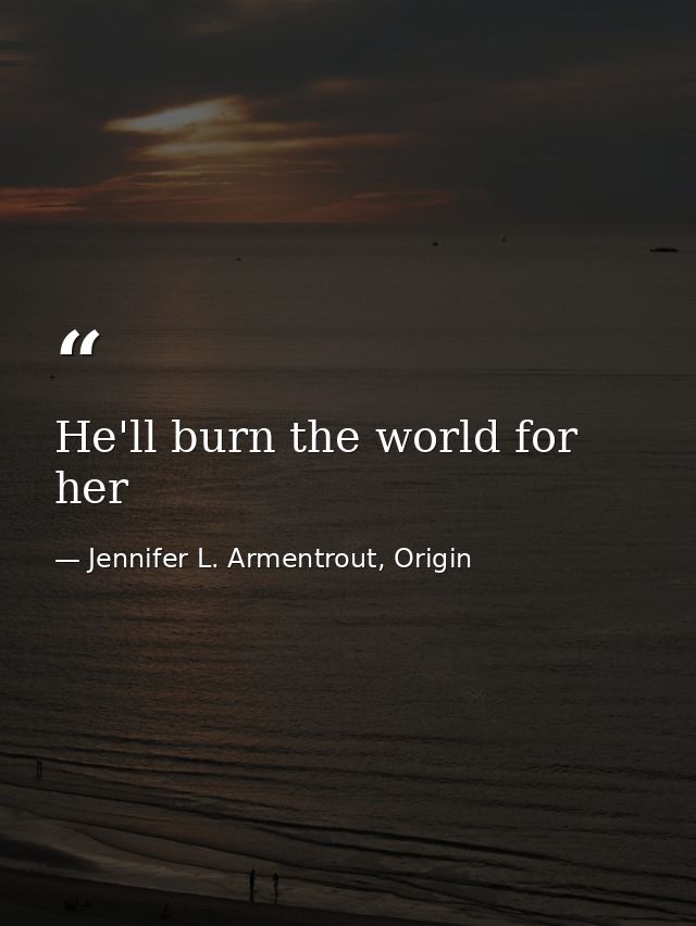 He'll burn the world for her — Jennifer L. Armentrout, Origin