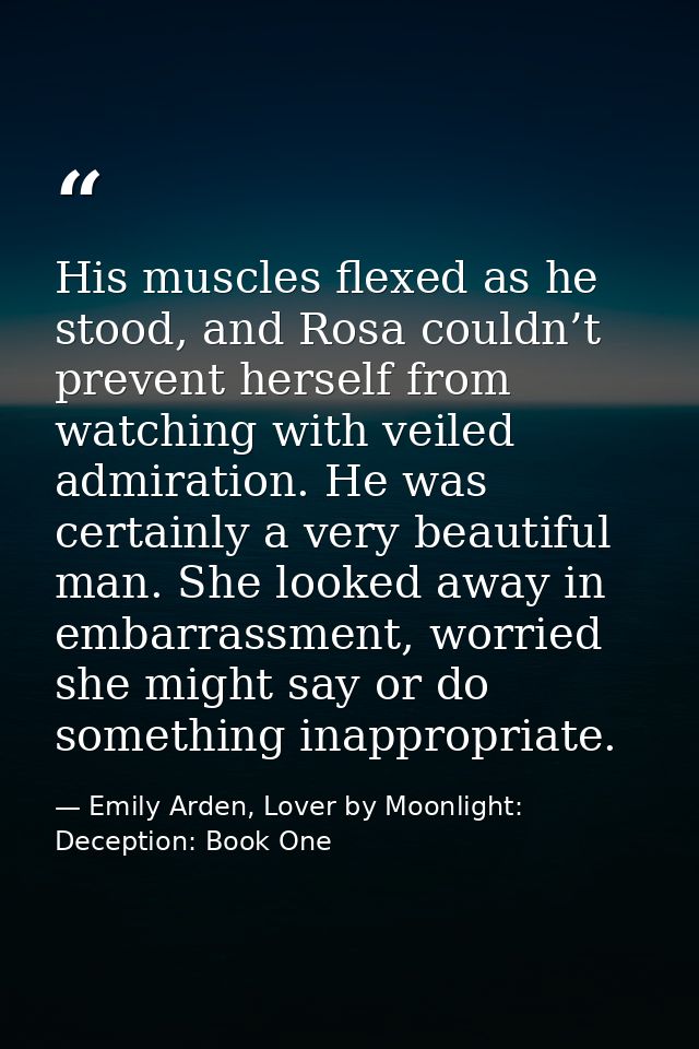 His muscles flexed as he stood, and Rosa couldn’t prevent herself from watching with veiled admiration. He was certainly — Emily Arden, Lover by Moonlight: Deception: Book One