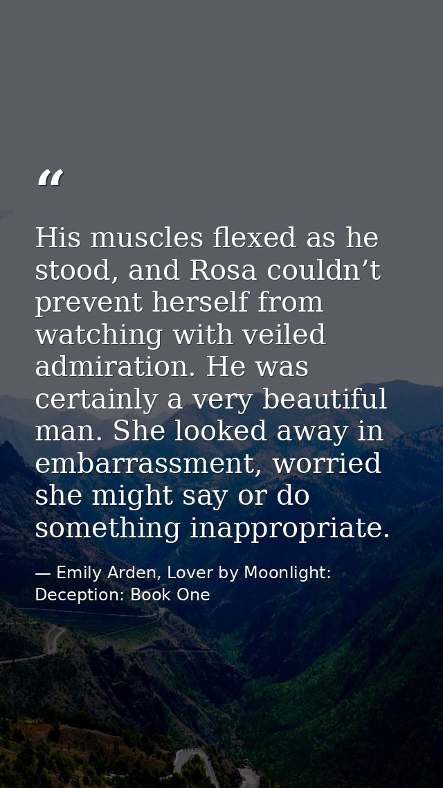 His muscles flexed as he stood, and Rosa couldn’t prevent herself from watching with veiled admiration. He was certainly — Emily Arden, Lover by Moonlight: Deception: Book One