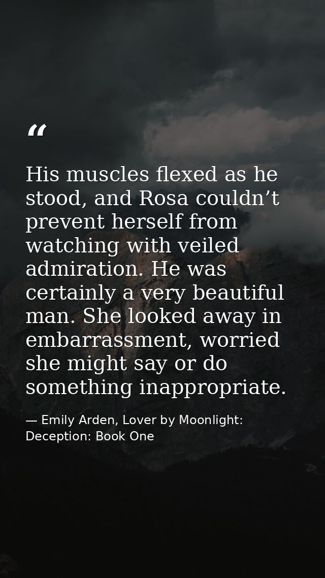 His muscles flexed as he stood, and Rosa couldn’t prevent herself from watching with veiled admiration. He was certainly — Emily Arden, Lover by Moonlight: Deception: Book One
