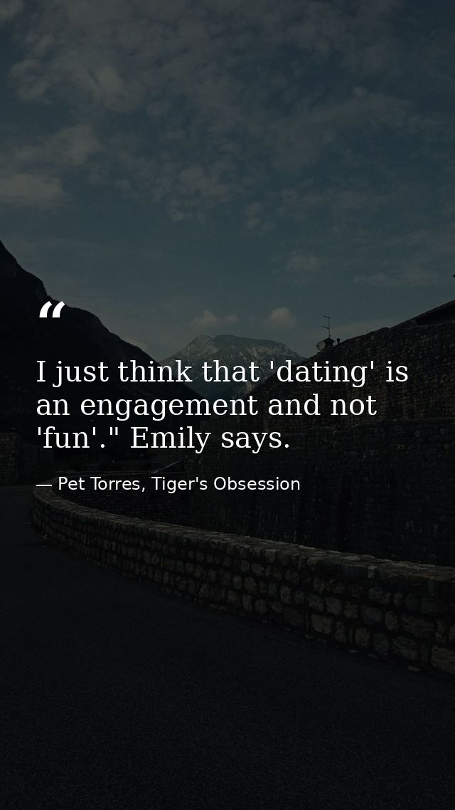 I just think that 'dating' is an engagement and not 'fun'." Emily says. — Pet Torres, Tiger's Obsession