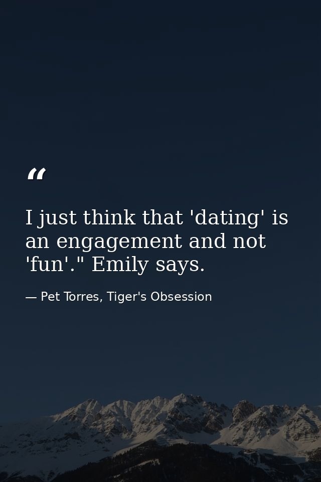 I just think that 'dating' is an engagement and not 'fun'." Emily says. — Pet Torres, Tiger's Obsession