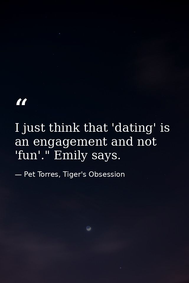 I just think that 'dating' is an engagement and not 'fun'." Emily says. — Pet Torres, Tiger's Obsession