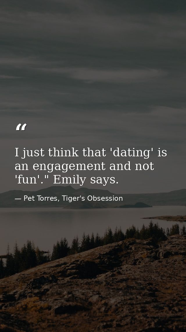 I just think that 'dating' is an engagement and not 'fun'." Emily says. — Pet Torres, Tiger's Obsession