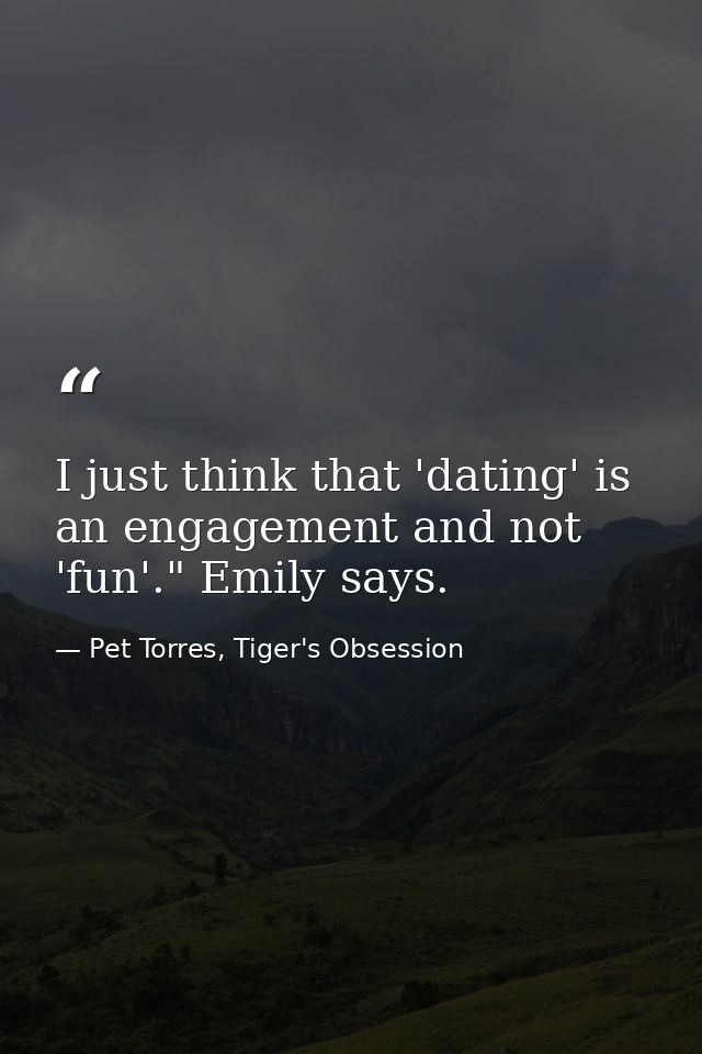I just think that 'dating' is an engagement and not 'fun'." Emily says. — Pet Torres, Tiger's Obsession