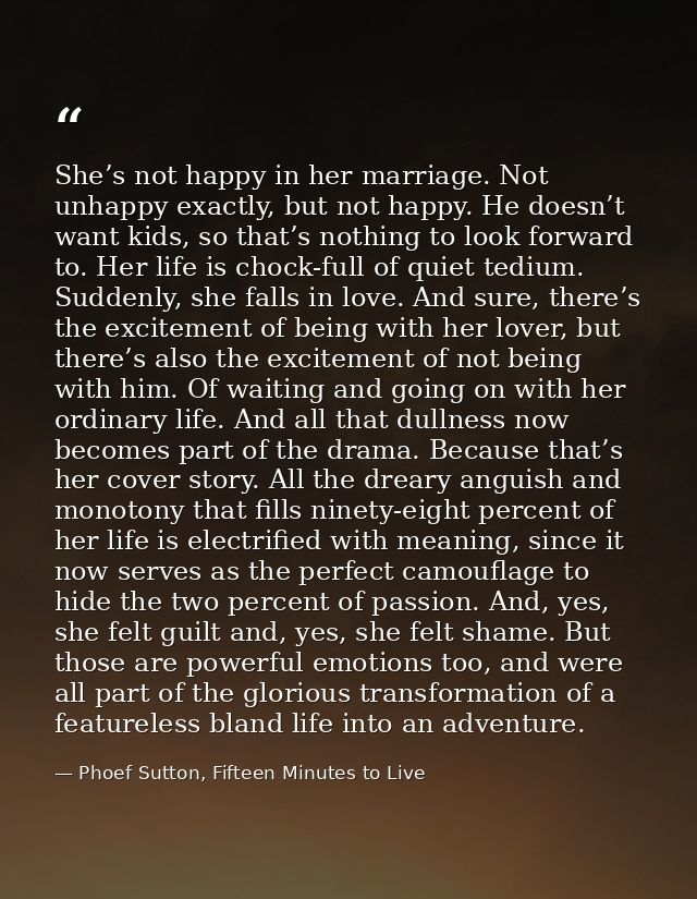She’s not happy in her marriage. Not unhappy exactly, but not happy. He doesn’t want kids, so that’s nothing to look for — Phoef Sutton, Fifteen Minutes to Live