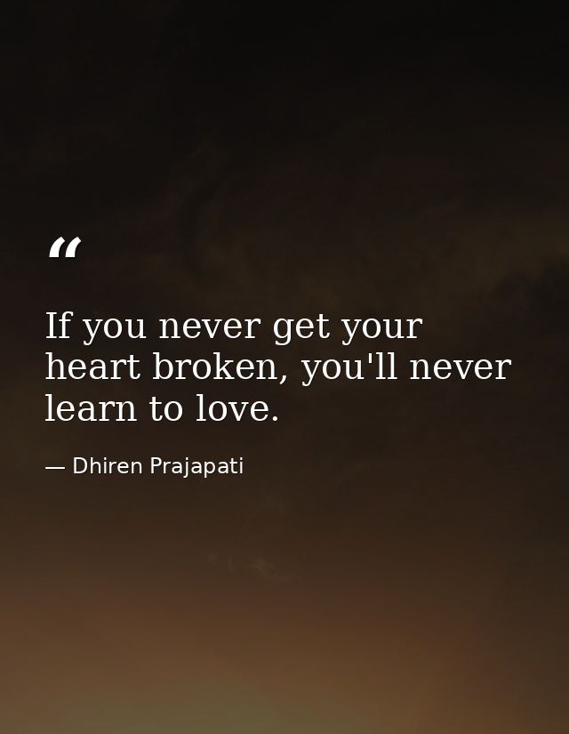 If you never get your heart broken, you'll never learn to love. — Dhiren Prajapati