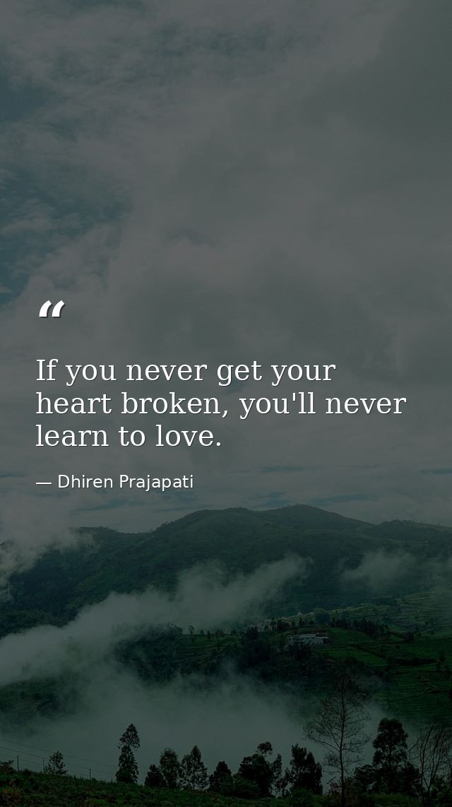 If you never get your heart broken, you'll never learn to love. — Dhiren Prajapati