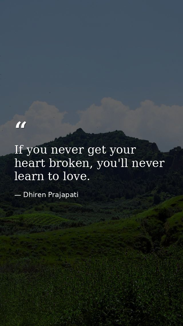 If you never get your heart broken, you'll never learn to love. — Dhiren Prajapati