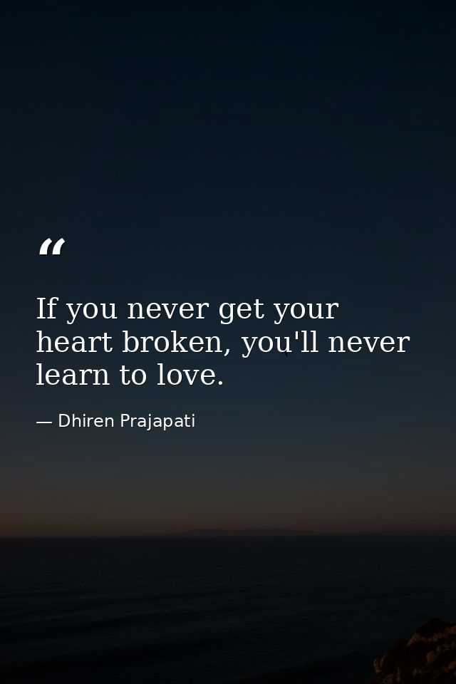 If you never get your heart broken, you'll never learn to love. — Dhiren Prajapati