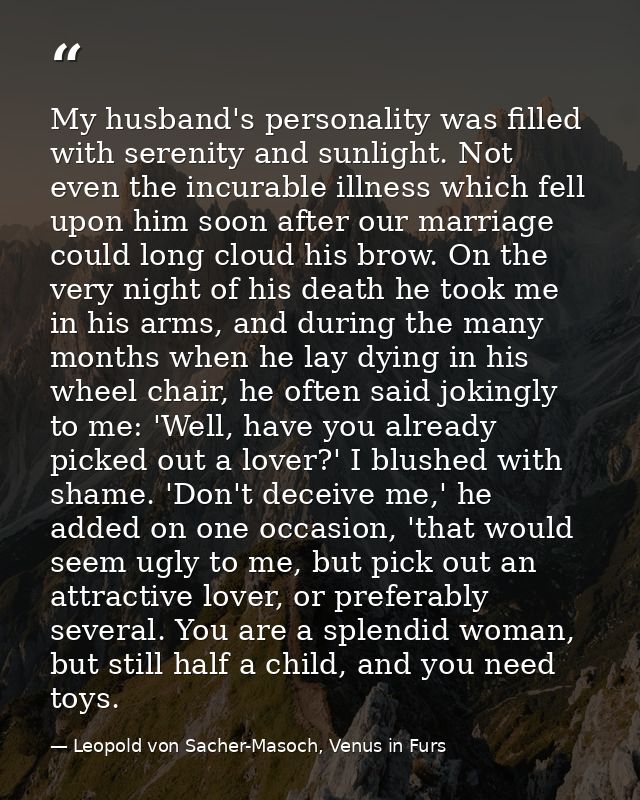 My husband's personality was filled with serenity and sunlight. Not even the incurable illness which fell upon him soon  — Leopold von Sacher-Masoch, Venus in Furs