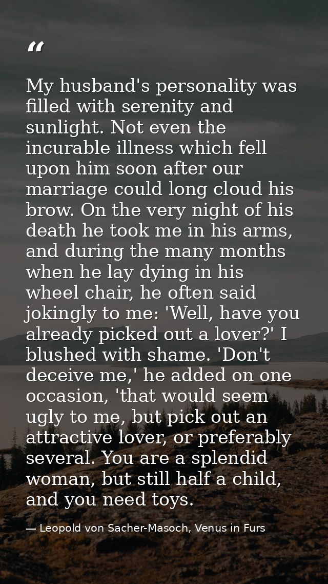 My husband's personality was filled with serenity and sunlight. Not even the incurable illness which fell upon him soon  — Leopold von Sacher-Masoch, Venus in Furs