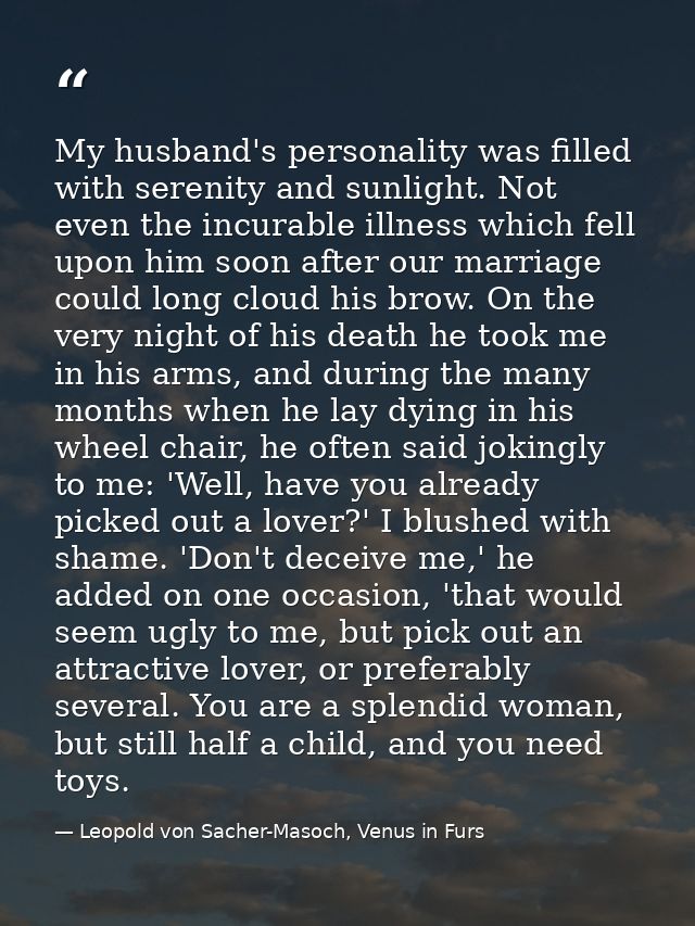 My husband's personality was filled with serenity and sunlight. Not even the incurable illness which fell upon him soon  — Leopold von Sacher-Masoch, Venus in Furs