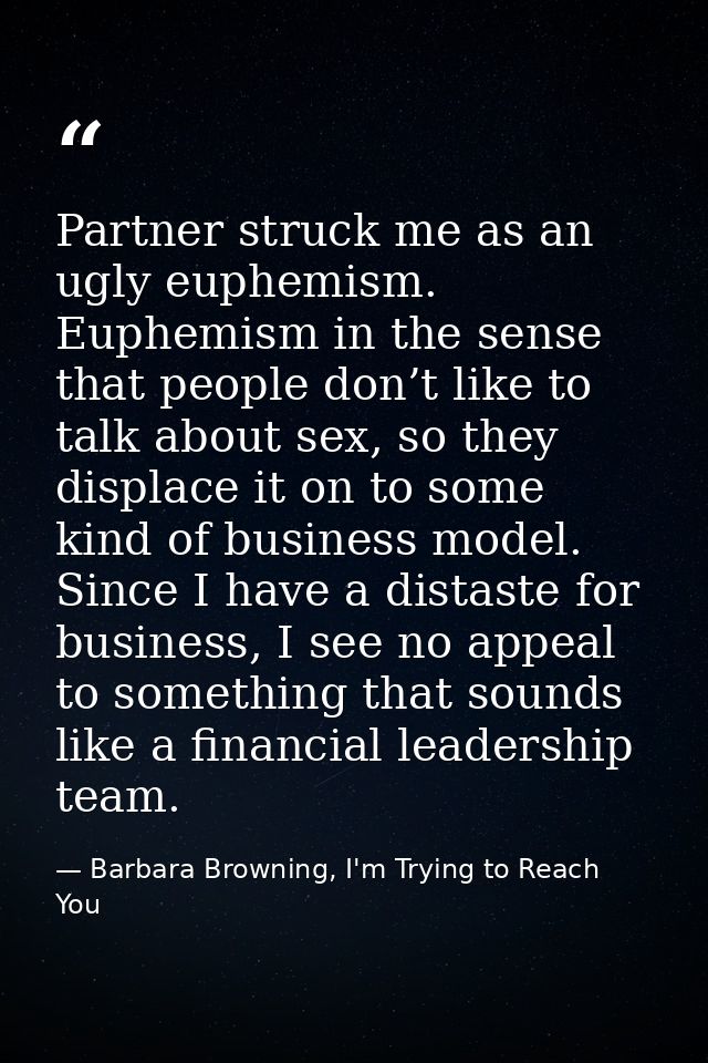 Partner struck me as an ugly euphemism. Euphemism in the sense that people don’t like to talk about sex, so they displac — Barbara Browning, I'm Trying to Reach You