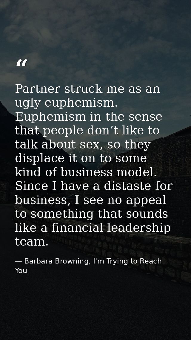 Partner struck me as an ugly euphemism. Euphemism in the sense that people don’t like to talk about sex, so they displac — Barbara Browning, I'm Trying to Reach You