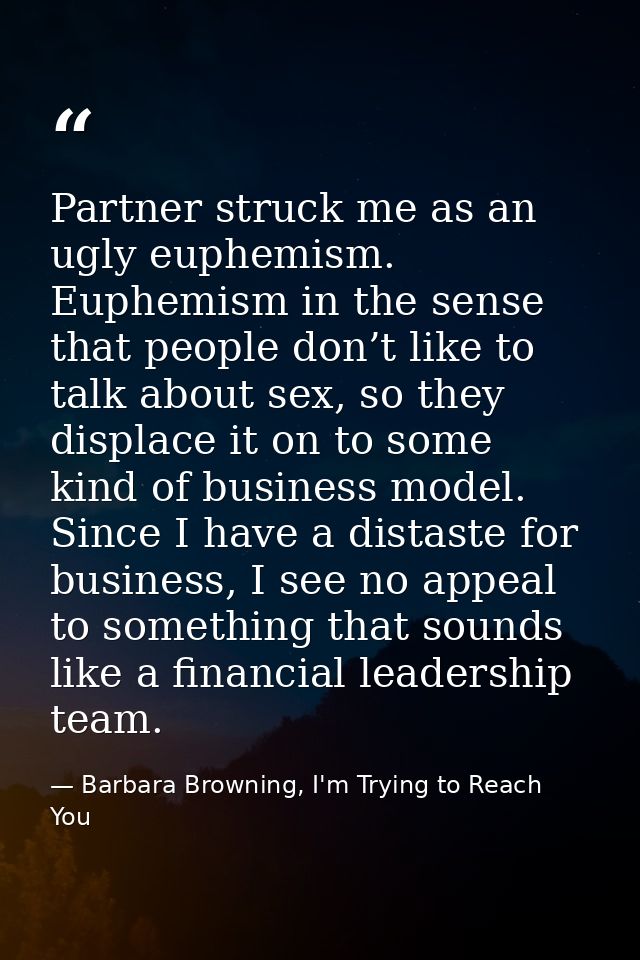 Partner struck me as an ugly euphemism. Euphemism in the sense that people don’t like to talk about sex, so they displac — Barbara Browning, I'm Trying to Reach You