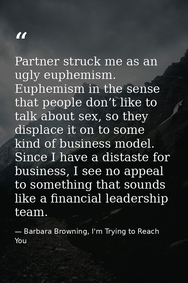 Partner struck me as an ugly euphemism. Euphemism in the sense that people don’t like to talk about sex, so they displac — Barbara Browning, I'm Trying to Reach You
