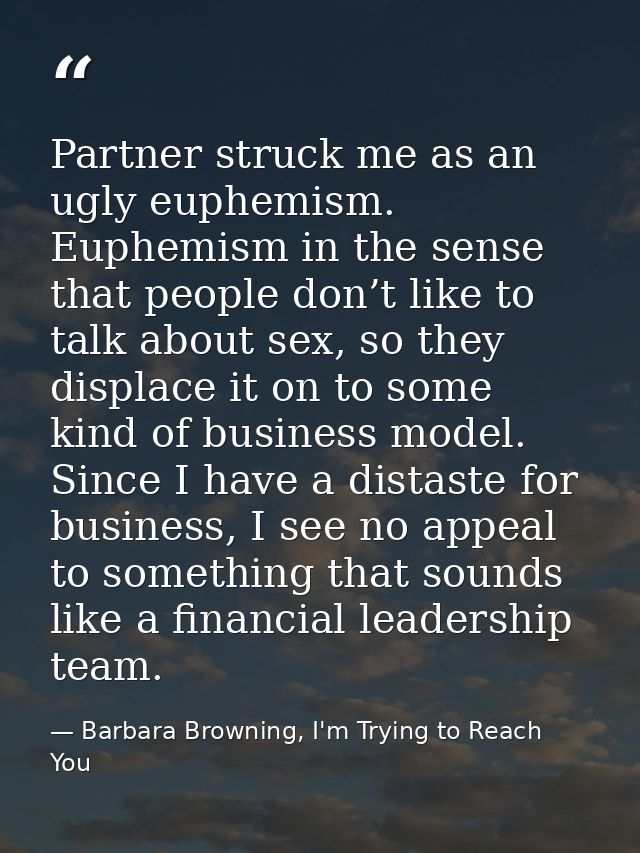 Partner struck me as an ugly euphemism. Euphemism in the sense that people don’t like to talk about sex, so they displac — Barbara Browning, I'm Trying to Reach You
