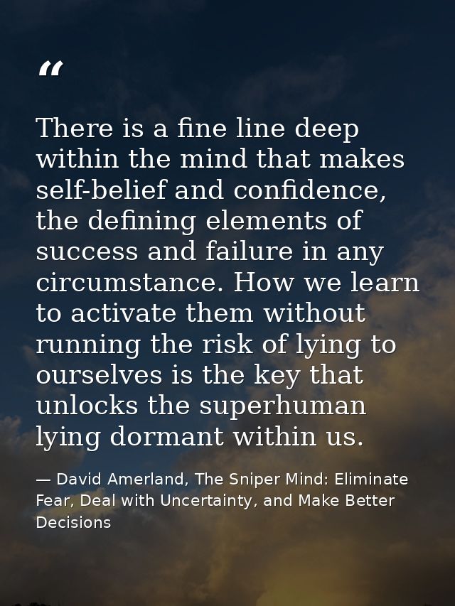There is a fine line deep within the mind that makes self-belief and confidence, the defining elements of success and fa — David Amerland, The Sniper Mind: Eliminate Fear, Deal with Uncertainty, and Make Better Decisions
