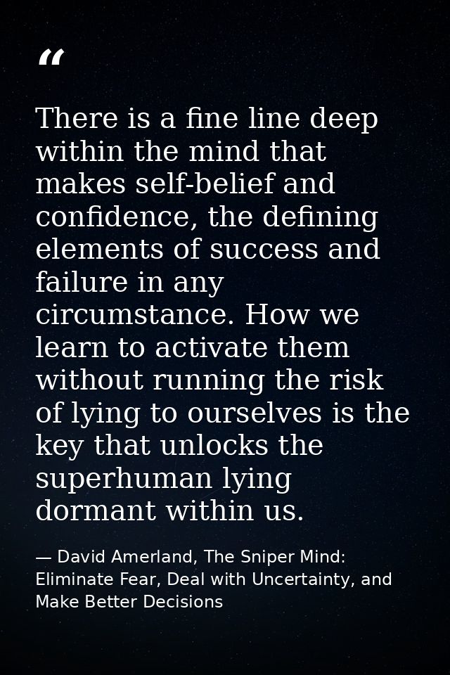 There is a fine line deep within the mind that makes self-belief and confidence, the defining elements of success and fa — David Amerland, The Sniper Mind: Eliminate Fear, Deal with Uncertainty, and Make Better Decisions
