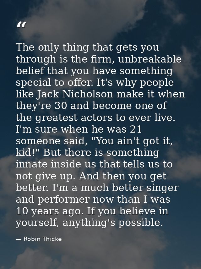 The only thing that gets you through is the firm, unbreakable belief that you have something special to offer. It's why  — Robin Thicke