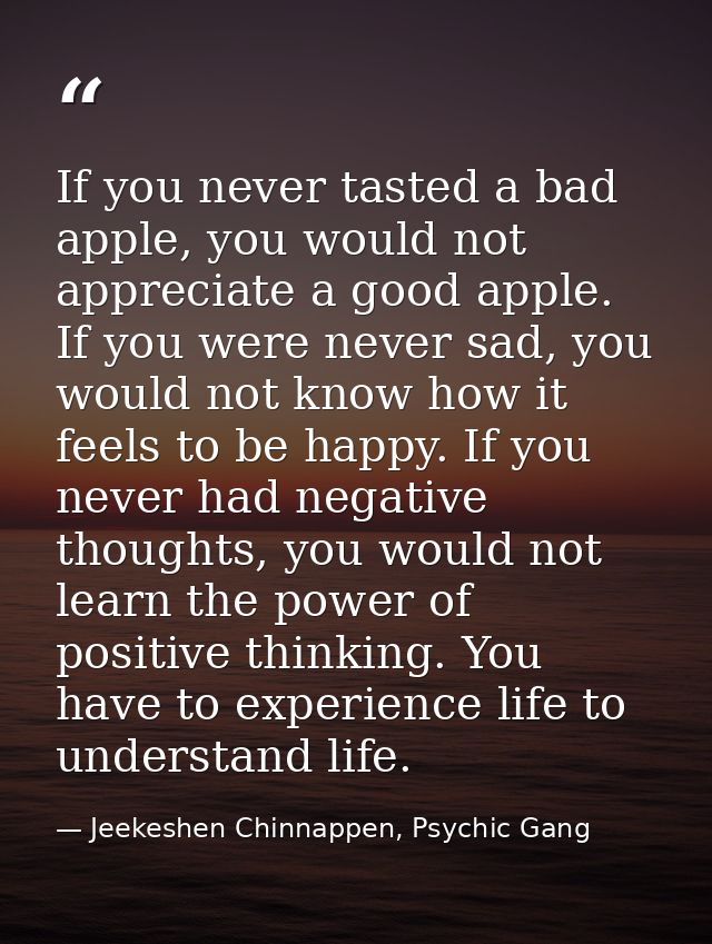 If you never tasted a bad apple, you would not appreciate a good apple. If you were never sad, you would not know how it — Jeekeshen Chinnappen, Psychic Gang
