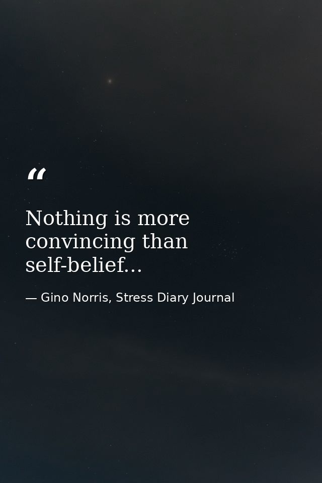 Nothing is more convincing than self-belief... — Gino Norris, Stress Diary Journal