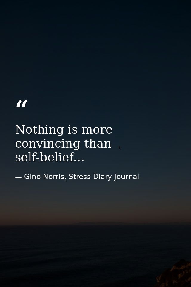 Nothing is more convincing than self-belief... — Gino Norris, Stress Diary Journal
