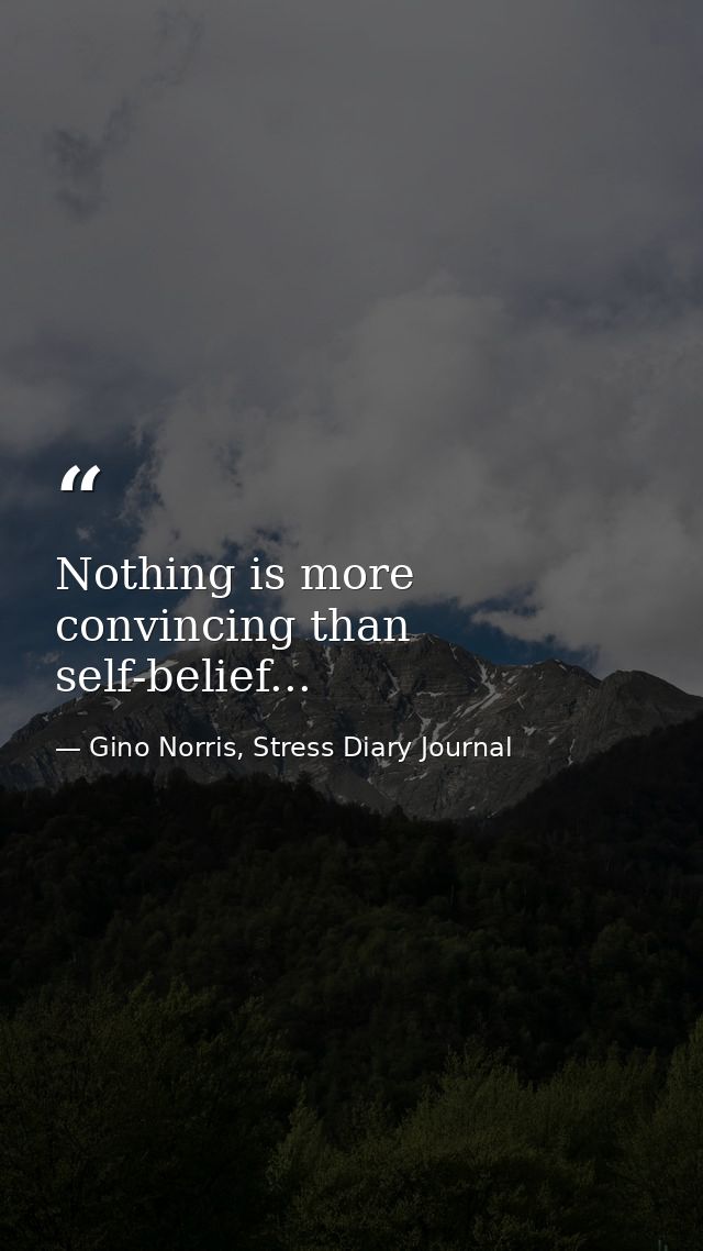 Nothing is more convincing than self-belief... — Gino Norris, Stress Diary Journal