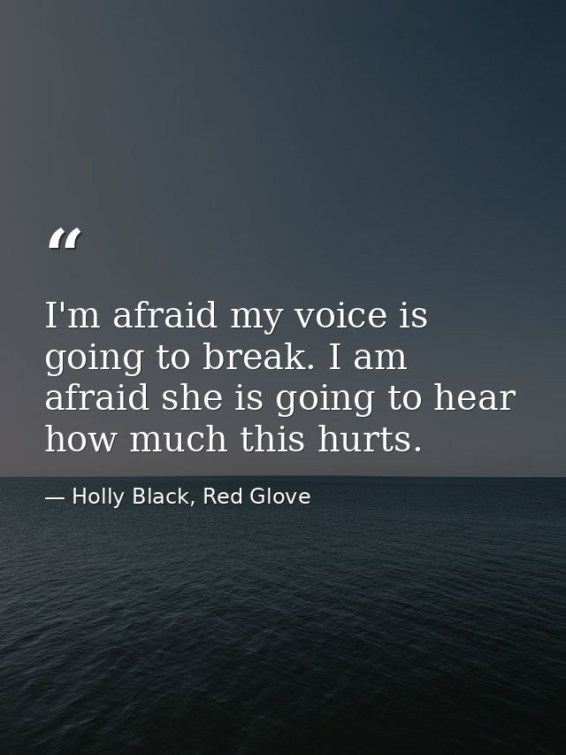 I'm afraid my voice is going to break. I am afraid she is going to hear how much this hurts. — Holly Black, Red Glove