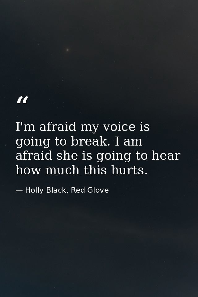 I'm afraid my voice is going to break. I am afraid she is going to hear how much this hurts. — Holly Black, Red Glove