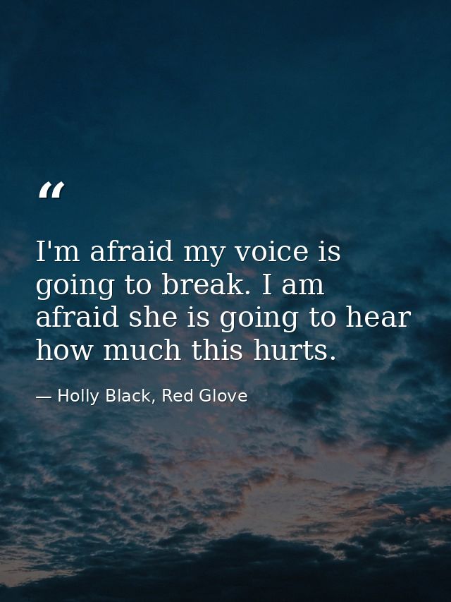 I'm afraid my voice is going to break. I am afraid she is going to hear how much this hurts. — Holly Black, Red Glove