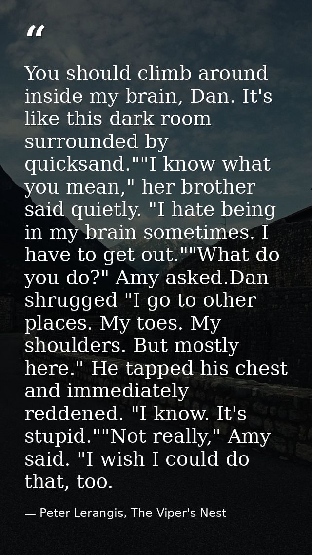 You should climb around inside my brain, Dan. It's like this dark room surrounded by quicksand.""I know what you mean,"  — Peter Lerangis, The Viper's Nest