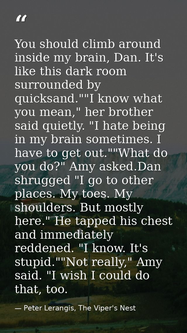 You should climb around inside my brain, Dan. It's like this dark room surrounded by quicksand.""I know what you mean,"  — Peter Lerangis, The Viper's Nest