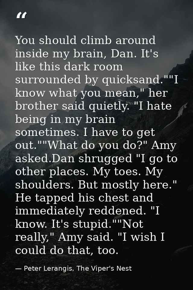 You should climb around inside my brain, Dan. It's like this dark room surrounded by quicksand.""I know what you mean,"  — Peter Lerangis, The Viper's Nest