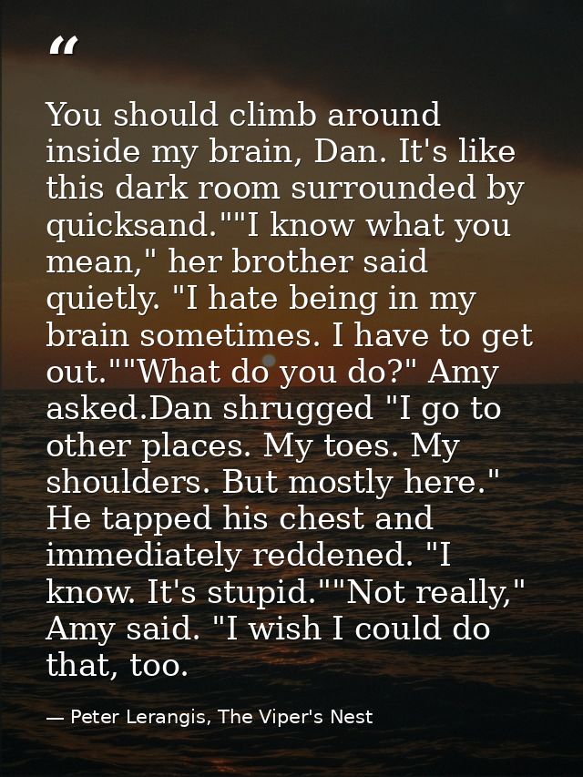 You should climb around inside my brain, Dan. It's like this dark room surrounded by quicksand.""I know what you mean,"  — Peter Lerangis, The Viper's Nest