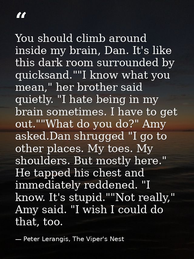 You should climb around inside my brain, Dan. It's like this dark room surrounded by quicksand.""I know what you mean,"  — Peter Lerangis, The Viper's Nest