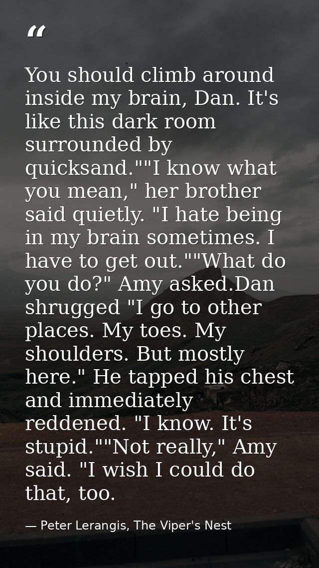 You should climb around inside my brain, Dan. It's like this dark room surrounded by quicksand.""I know what you mean,"  — Peter Lerangis, The Viper's Nest