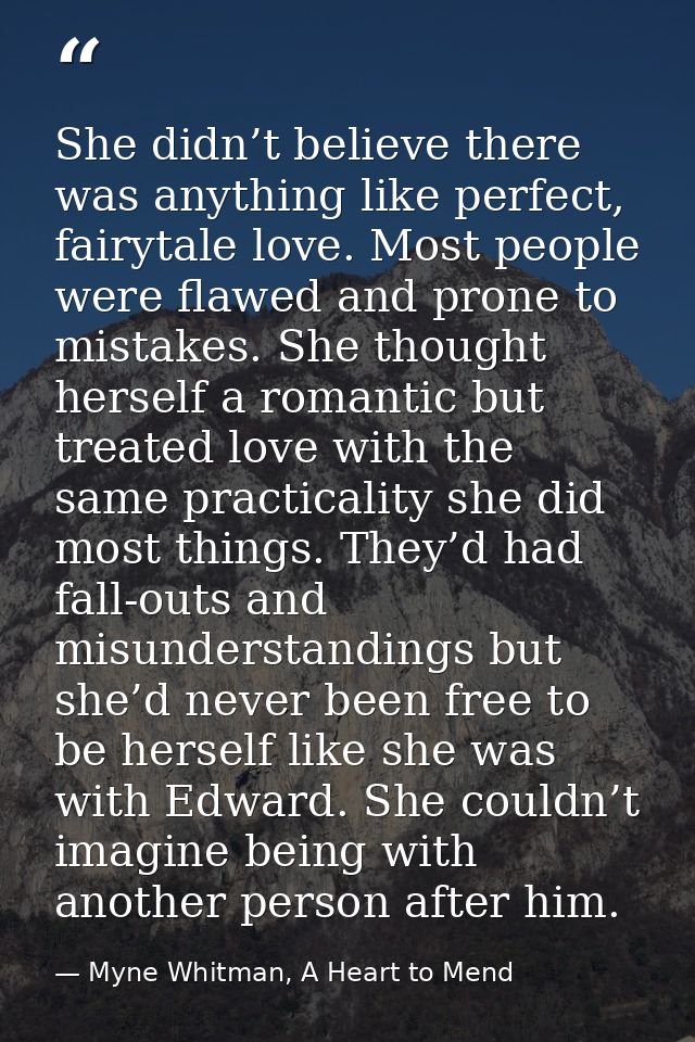 She didn’t believe there was anything like perfect, fairytale love. Most people were flawed and prone to mistakes. She t — Myne Whitman, A Heart to Mend