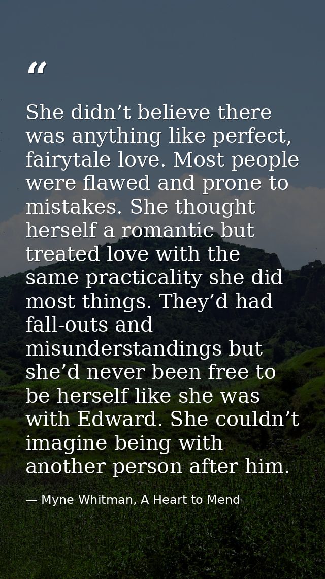 She didn’t believe there was anything like perfect, fairytale love. Most people were flawed and prone to mistakes. She t — Myne Whitman, A Heart to Mend